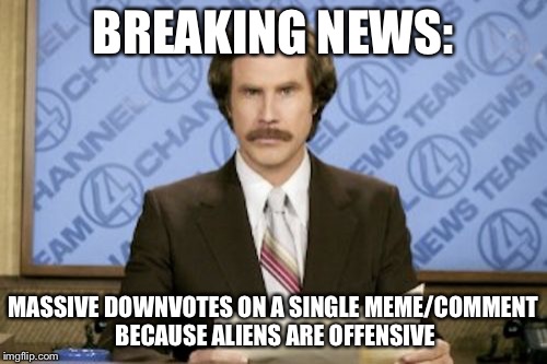 Aliens are so offensive man... | BREAKING NEWS: MASSIVE DOWNVOTES ON A SINGLE MEME/COMMENT BECAUSE ALIENS ARE OFFENSIVE | image tagged in memes,ron burgundy | made w/ Imgflip meme maker