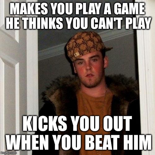 Scumbag Steve Meme | MAKES YOU PLAY A GAME HE THINKS YOU CAN'T PLAY KICKS YOU OUT WHEN YOU BEAT HIM | image tagged in memes,scumbag steve | made w/ Imgflip meme maker