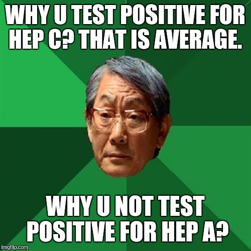 High Expectations Asian Father | WHY U TEST POSITIVE FOR HEP C? THAT IS AVERAGE. WHY U NOT TEST POSITIVE FOR HEP A? | image tagged in memes,high expectations asian father | made w/ Imgflip meme maker