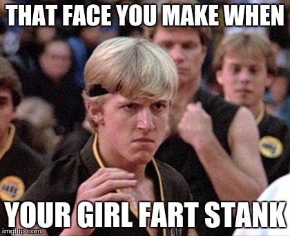 girlfriend issues | THAT FACE YOU MAKE WHEN YOUR GIRL FART STANK | image tagged in karate kid johnny,that face you make when,fart,too funny | made w/ Imgflip meme maker