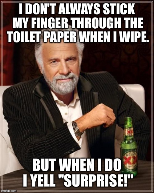 The Most Interesting Man In The World Meme | I DON'T ALWAYS STICK MY FINGER THROUGH THE TOILET PAPER WHEN I WIPE. BUT WHEN I DO I YELL "SURPRISE!" | image tagged in memes,the most interesting man in the world | made w/ Imgflip meme maker