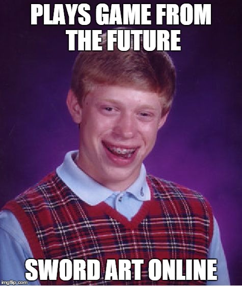 Bad Luck Brian | PLAYS GAME FROM THE FUTURE SWORD ART ONLINE | image tagged in memes,bad luck brian | made w/ Imgflip meme maker