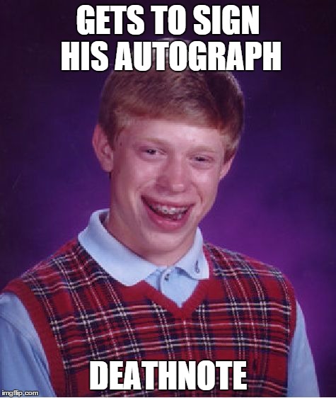 Bad Luck Brian Meme | GETS TO SIGN HIS AUTOGRAPH DEATHNOTE | image tagged in memes,bad luck brian | made w/ Imgflip meme maker