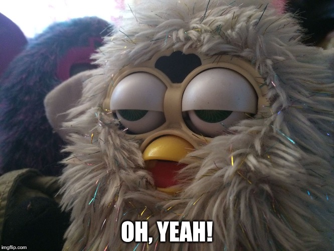 High Furby | OH, YEAH! | image tagged in high furby | made w/ Imgflip meme maker