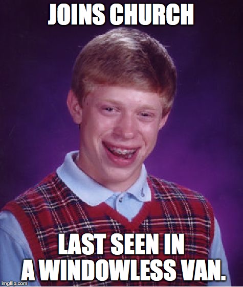 Bad Luck Brian Meme | JOINS CHURCH LAST SEEN IN A WINDOWLESS VAN. | image tagged in memes,bad luck brian | made w/ Imgflip meme maker