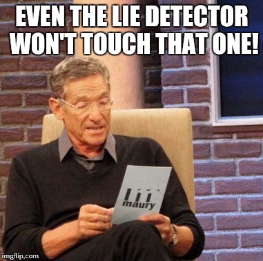 Maury Lie Detector Meme | EVEN THE LIE DETECTOR WON'T TOUCH THAT ONE! | image tagged in memes,maury lie detector | made w/ Imgflip meme maker
