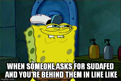 Don't You Squidward Meme | WHEN SOMEONE ASKS FOR SUDAFED AND YOU'RE BEHIND THEM IN LINE LIKE | image tagged in memes,dont you squidward | made w/ Imgflip meme maker