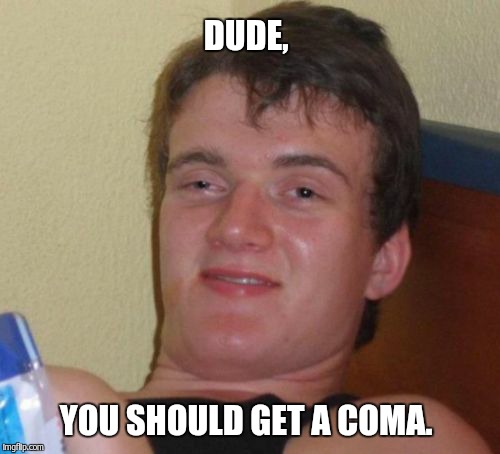 10 Guy Meme | DUDE, YOU SHOULD GET A COMA. | image tagged in memes,10 guy | made w/ Imgflip meme maker