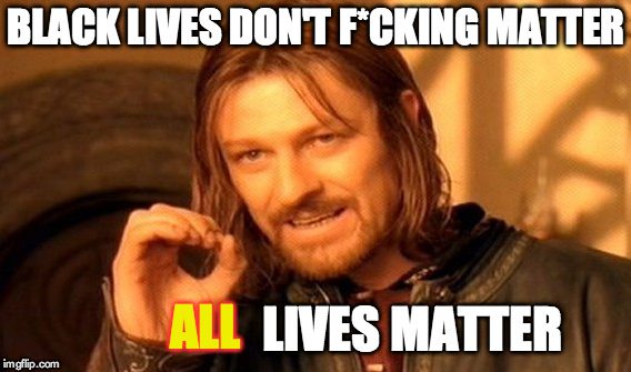 One Does Not Simply Meme | BLACK LIVES DON'T F*CKING MATTER LIVES MATTER ALL | image tagged in memes,one does not simply | made w/ Imgflip meme maker