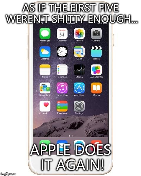 Shitty phone | AS IF THE FIRST FIVE WEREN'T SHITTY ENOUGH... APPLE DOES IT AGAIN! | image tagged in iphone 6,apple,shit,phone | made w/ Imgflip meme maker