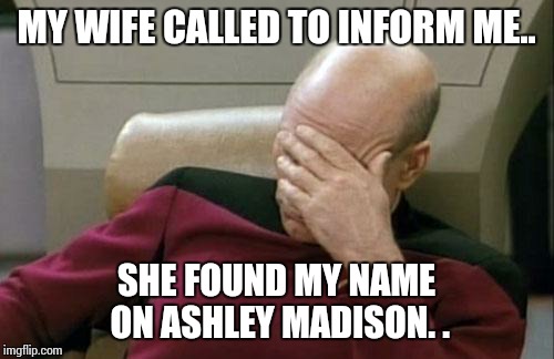 Captain Picard Facepalm | MY WIFE CALLED TO INFORM ME.. SHE FOUND MY NAME ON ASHLEY MADISON. . | image tagged in memes,captain picard facepalm | made w/ Imgflip meme maker