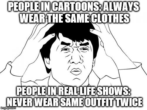 Jackie Chan WTF | PEOPLE IN CARTOONS: ALWAYS WEAR THE SAME CLOTHES PEOPLE IN REAL LIFE SHOWS: NEVER WEAR SAME OUTFIT TWICE | image tagged in memes,jackie chan wtf | made w/ Imgflip meme maker