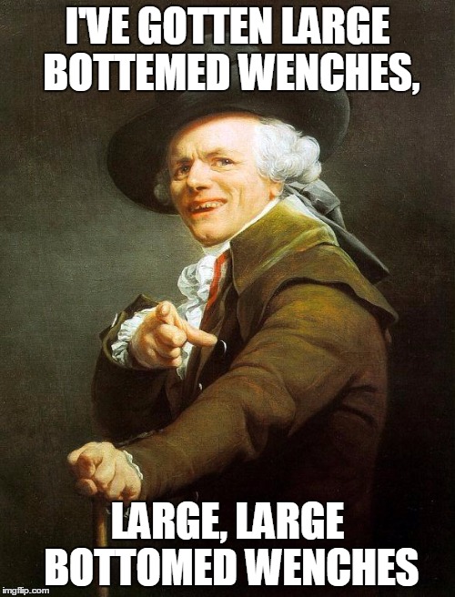 Large Bottomed Wenches | I'VE GOTTEN LARGE BOTTEMED WENCHES, LARGE, LARGE BOTTOMED WENCHES | image tagged in joseph decreux | made w/ Imgflip meme maker