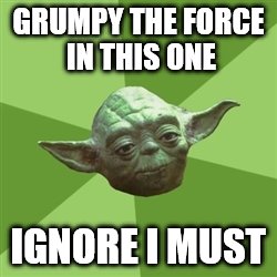 Advice Yoda Meme | GRUMPY THE FORCE IN THIS ONE IGNORE I MUST | image tagged in memes,advice yoda | made w/ Imgflip meme maker