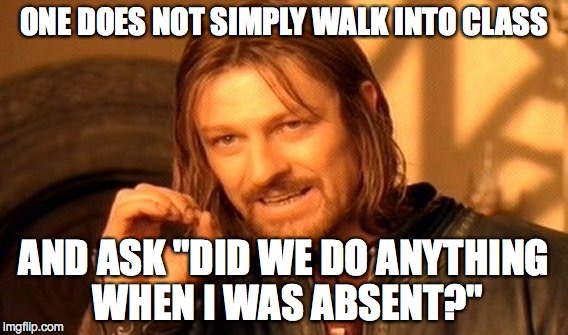 One Does Not Simply Meme | ONE DOES NOT SIMPLY WALK INTO CLASS AND ASK "DID WE DO ANYTHING WHEN I WAS ABSENT?" | image tagged in memes,one does not simply | made w/ Imgflip meme maker
