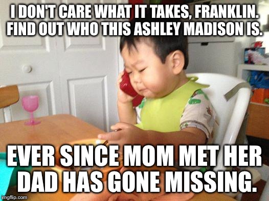 No Bullshit Business Baby | I DON'T CARE WHAT IT TAKES, FRANKLIN. FIND OUT WHO THIS ASHLEY MADISON IS. EVER SINCE MOM MET HER DAD HAS GONE MISSING. | image tagged in memes,no bullshit business baby | made w/ Imgflip meme maker