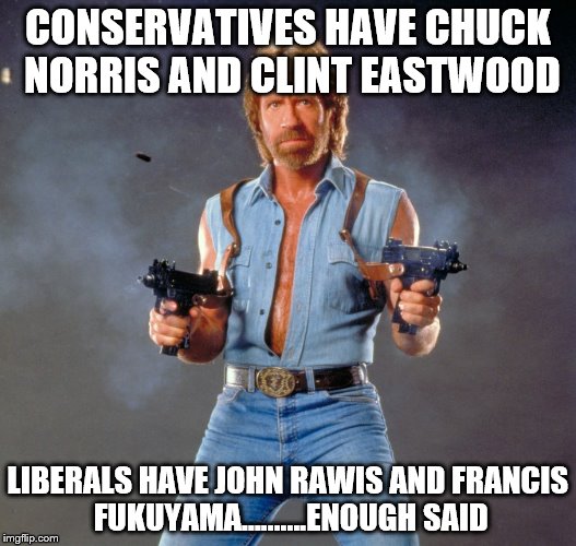 Chuck Norris Guns Meme | CONSERVATIVES HAVE CHUCK NORRIS AND CLINT EASTWOOD LIBERALS HAVE JOHN RAWIS AND FRANCIS FUKUYAMA..........ENOUGH SAID | image tagged in chuck norris | made w/ Imgflip meme maker