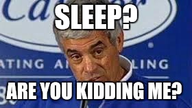 Jim Mora | SLEEP? ARE YOU KIDDING ME? | image tagged in jim mora | made w/ Imgflip meme maker