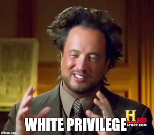 Ancient Aliens | WHITE PRIVILEGE | image tagged in memes,ancient aliens | made w/ Imgflip meme maker