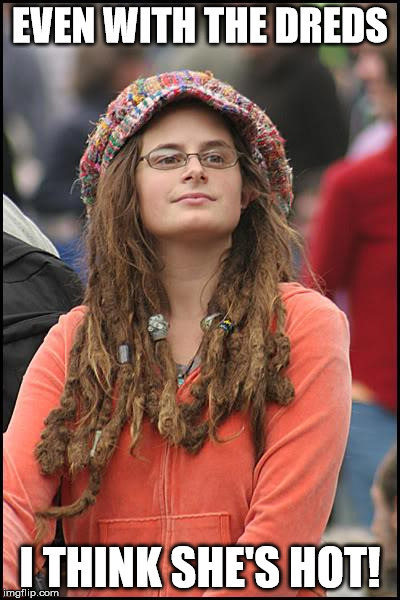 College Liberal Meme | EVEN WITH THE DREDS I THINK SHE'S HOT! | image tagged in memes,college liberal | made w/ Imgflip meme maker