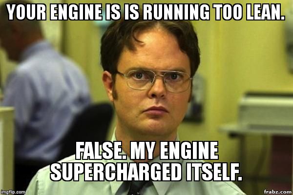 False | YOUR ENGINE IS IS RUNNING TOO LEAN. FALSE. MY ENGINE SUPERCHARGED ITSELF. | image tagged in false | made w/ Imgflip meme maker
