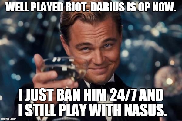 Well played Riot... but I played better. | WELL PLAYED RIOT.
DARIUS IS OP NOW. I JUST BAN HIM 24/7 AND I STILL PLAY WITH NASUS. | image tagged in memes,leonardo dicaprio cheers | made w/ Imgflip meme maker