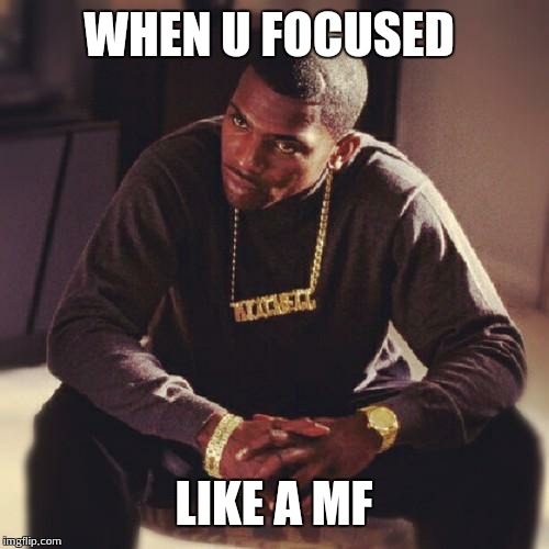paid in full | WHEN U FOCUSED LIKE A MF | image tagged in paid in full | made w/ Imgflip meme maker