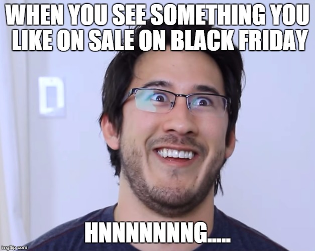 Black Friday Creep | WHEN YOU SEE SOMETHING YOU LIKE ON SALE ON BLACK FRIDAY HNNNNNNNG..... | image tagged in black friday,markiplier | made w/ Imgflip meme maker