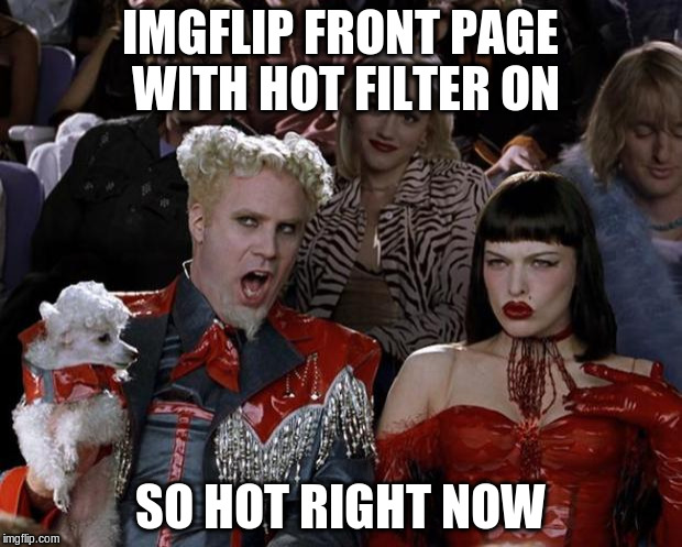 by definition... | IMGFLIP FRONT PAGE WITH HOT FILTER ON SO HOT RIGHT NOW | image tagged in memes,mugatu so hot right now | made w/ Imgflip meme maker