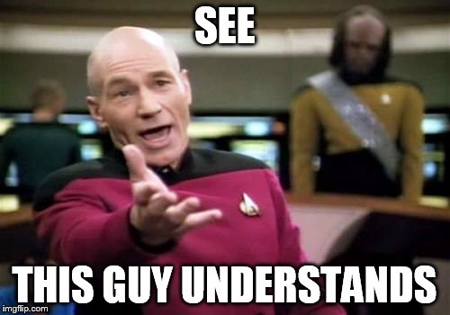 SEE THIS GUY UNDERSTANDS | image tagged in memes,picard wtf | made w/ Imgflip meme maker