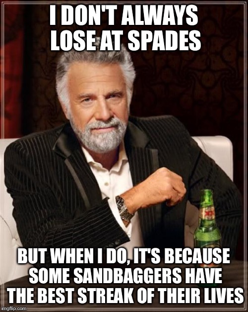 The Most Interesting Man In The World Meme | I DON'T ALWAYS LOSE AT SPADES BUT WHEN I DO, IT'S BECAUSE SOME SANDBAGGERS HAVE THE BEST STREAK OF THEIR LIVES | image tagged in memes,the most interesting man in the world | made w/ Imgflip meme maker