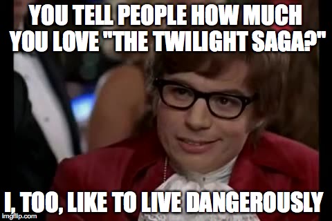I Too Like To Live Dangerously | YOU TELL PEOPLE HOW MUCH YOU LOVE "THE TWILIGHT SAGA?" I, TOO, LIKE TO LIVE DANGEROUSLY | image tagged in memes,i too like to live dangerously | made w/ Imgflip meme maker