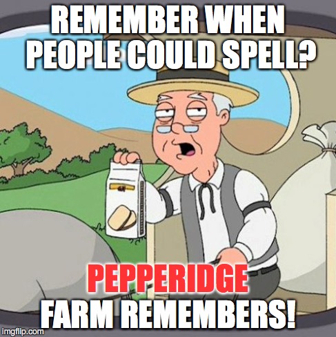 REMEMBER WHEN PEOPLE COULD SPELL? FARM REMEMBERS! PEPPERIDGE | made w/ Imgflip meme maker