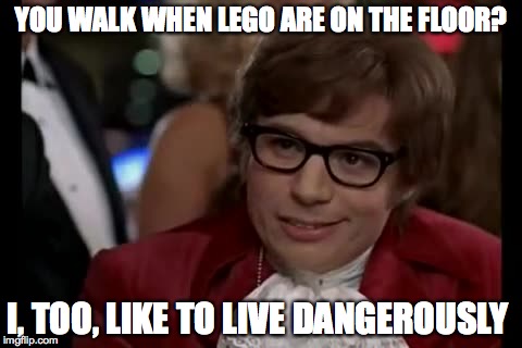 I Too Like To Live Dangerously Meme | YOU WALK WHEN LEGO ARE ON THE FLOOR? I, TOO, LIKE TO LIVE DANGEROUSLY | image tagged in memes,i too like to live dangerously | made w/ Imgflip meme maker