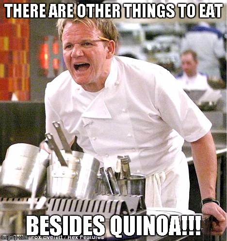 Chef Gordon Ramsay | THERE ARE OTHER THINGS TO EAT BESIDES QUINOA!!! | image tagged in memes,chef gordon ramsay | made w/ Imgflip meme maker