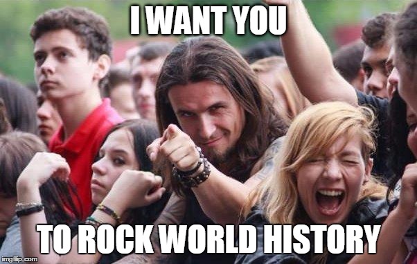 Ridiculously Photogenic Metalhead | I WANT YOU TO ROCK WORLD HISTORY | image tagged in ridiculously photogenic metalhead | made w/ Imgflip meme maker