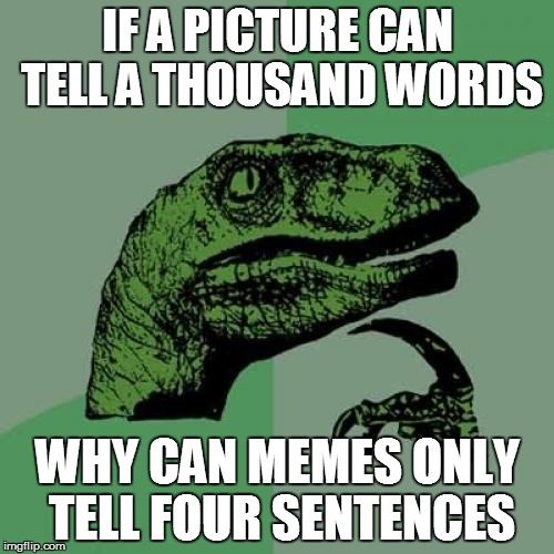Philosoraptor | IF A PICTURE CAN TELL A THOUSAND WORDS WHY CAN MEMES ONLY TELL FOUR SENTENCES | image tagged in memes,philosoraptor | made w/ Imgflip meme maker