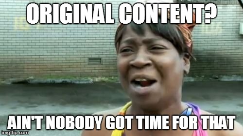 Ain't Nobody Got Time For That | ORIGINAL CONTENT? AIN'T NOBODY GOT TIME FOR THAT | image tagged in memes,aint nobody got time for that | made w/ Imgflip meme maker