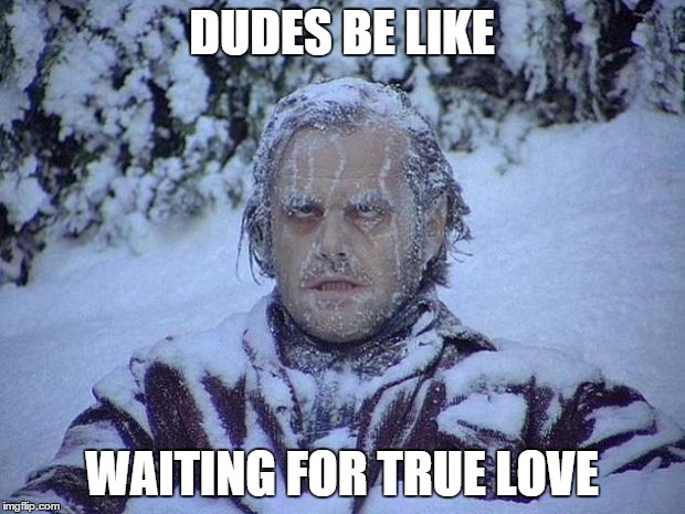 true love death | DUDES BE LIKE WAITING FOR TRUE LOVE | image tagged in memes,jack nicholson the shining snow | made w/ Imgflip meme maker