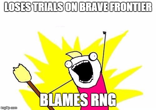 X All The Y | LOSES TRIALS ON BRAVE FRONTIER BLAMES RNG | image tagged in memes,x all the y | made w/ Imgflip meme maker