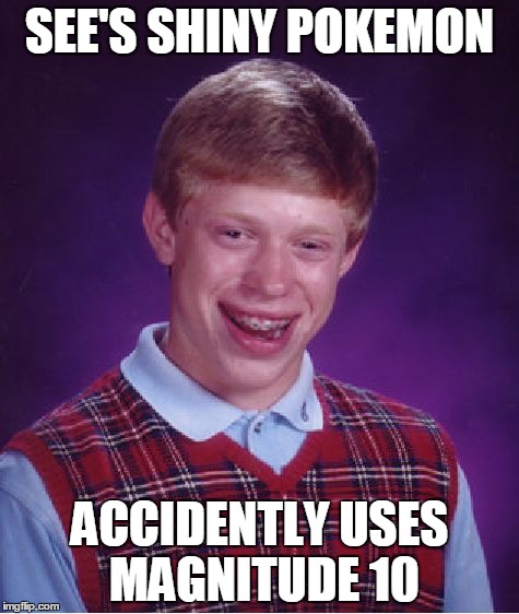 Bad Luck Brian Meme | SEE'S SHINY POKEMON ACCIDENTLY USES MAGNITUDE 10 | image tagged in memes,bad luck brian | made w/ Imgflip meme maker