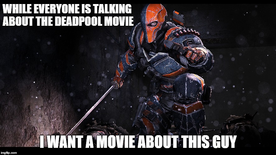 I want a Deathstroke Movie | WHILE EVERYONE IS TALKING ABOUT THE DEADPOOL MOVIE I WANT A MOVIE ABOUT THIS GUY | image tagged in movies | made w/ Imgflip meme maker