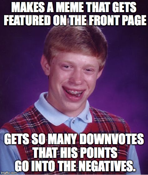 Bad Meme Bryan | MAKES A MEME THAT GETS FEATURED ON THE FRONT PAGE GETS SO MANY DOWNVOTES THAT HIS POINTS GO INTO THE NEGATIVES. | image tagged in memes,bad luck brian,downvote,negative,points | made w/ Imgflip meme maker