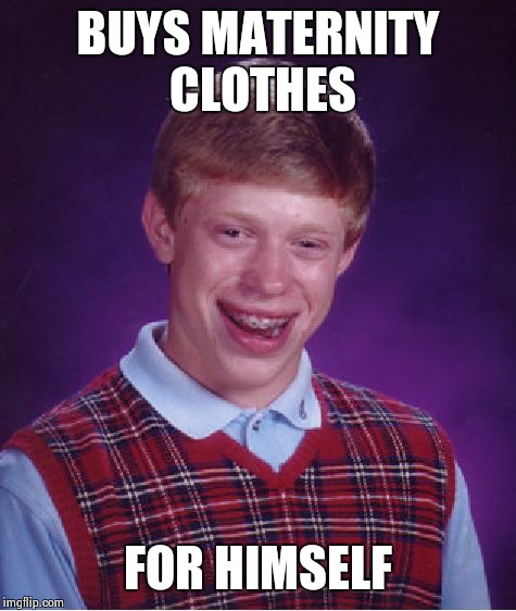 Bad Luck Brian | BUYS MATERNITY CLOTHES FOR HIMSELF | image tagged in memes,bad luck brian | made w/ Imgflip meme maker