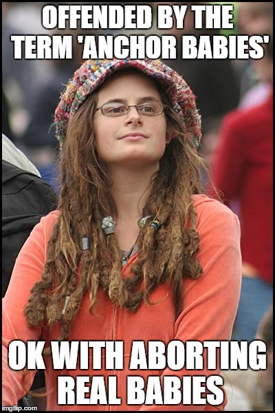 College Liberal Meme | OFFENDED BY THE TERM 'ANCHOR BABIES' OK WITH ABORTING REAL BABIES | image tagged in memes,college liberal | made w/ Imgflip meme maker