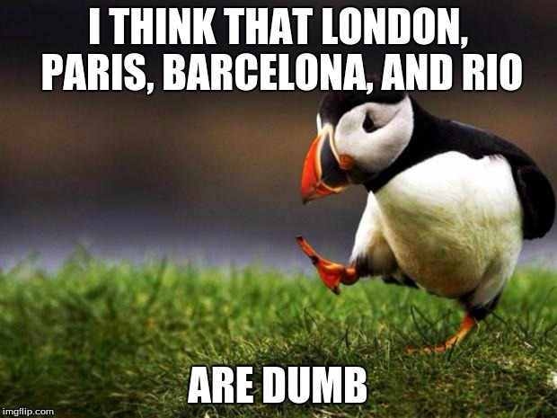 Unpopular Opinion Puffin Meme | I THINK THAT LONDON, PARIS, BARCELONA, AND RIO ARE DUMB | image tagged in memes,unpopular opinion puffin | made w/ Imgflip meme maker