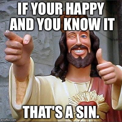 Buddy Christ | IF YOUR HAPPY AND YOU KNOW IT THAT'S A SIN. | image tagged in memes,buddy christ,scumbag | made w/ Imgflip meme maker