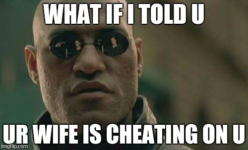 Matrix Morpheus Meme | WHAT IF I TOLD U UR WIFE IS CHEATING ON U | image tagged in memes,matrix morpheus | made w/ Imgflip meme maker