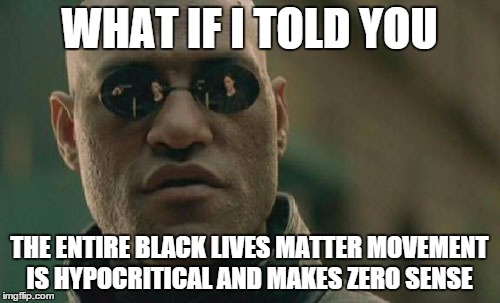 Matrix Morpheus Meme | WHAT IF I TOLD YOU THE ENTIRE BLACK LIVES MATTER MOVEMENT IS HYPOCRITICAL AND MAKES ZERO SENSE | image tagged in memes,matrix morpheus | made w/ Imgflip meme maker