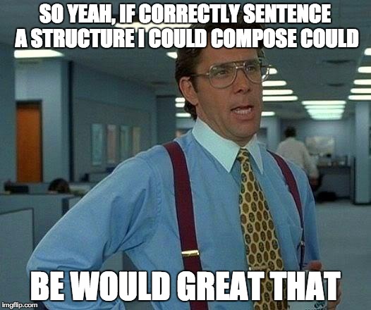That Would Be Great | SO YEAH, IF CORRECTLY SENTENCE A STRUCTURE I COULD COMPOSE COULD BE WOULD GREAT THAT | image tagged in memes,that would be great | made w/ Imgflip meme maker